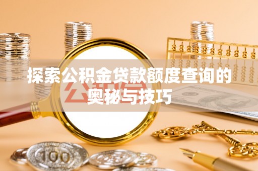 达拉特旗探索公积金贷款额度查询的奥秘与技巧