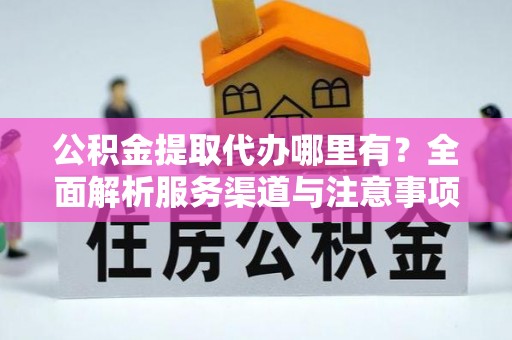达拉特旗公积金提取代办哪里有？全面解析服务渠道与注意事项