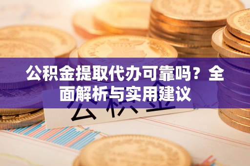 达拉特旗公积金提取代办可靠吗？全面解析与实用建议