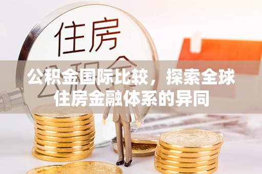 达拉特旗公积金国际比较，探索全球住房金融体系的异同