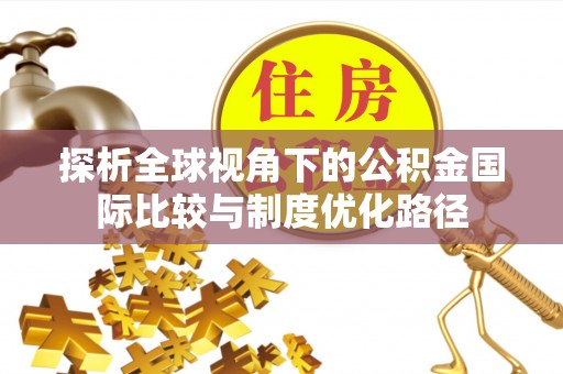 达拉特旗探析全球视角下的公积金国际比较与制度优化路径