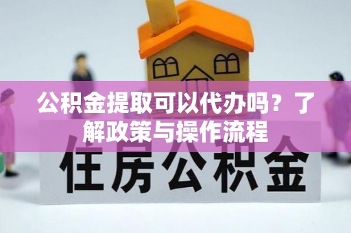 达拉特旗公积金提取可以代办吗？了解政策与操作流程