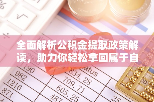 达拉特旗全面解析公积金提取政策解读，助力你轻松拿回属于自己的钱