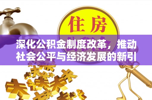 达拉特旗深化公积金制度改革，推动社会公平与经济发展的新引擎