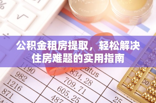 达拉特旗公积金租房提取，轻松解决住房难题的实用指南
