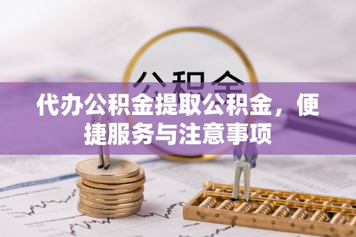 达拉特旗代办公积金提取公积金，便捷服务与注意事项