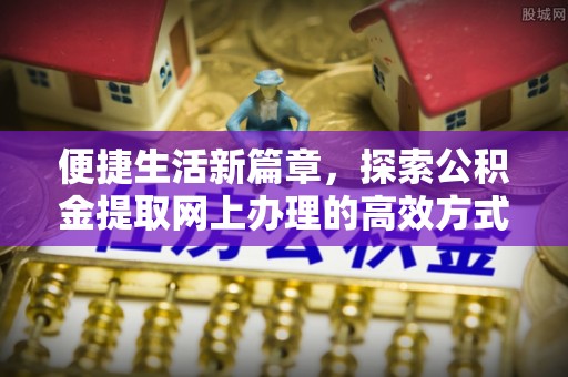 达拉特旗便捷生活新篇章，探索公积金提取网上办理的高效方式
