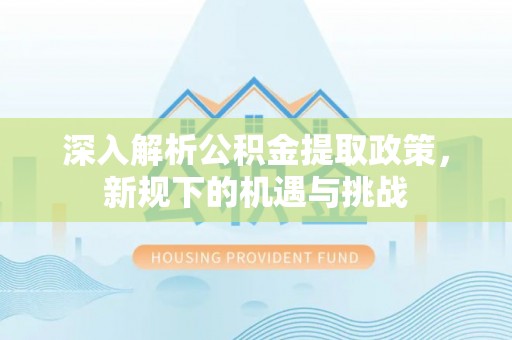 达拉特旗深入解析公积金提取政策，新规下的机遇与挑战