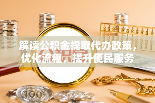 达拉特旗解读公积金提取代办政策，优化流程，提升便民服务