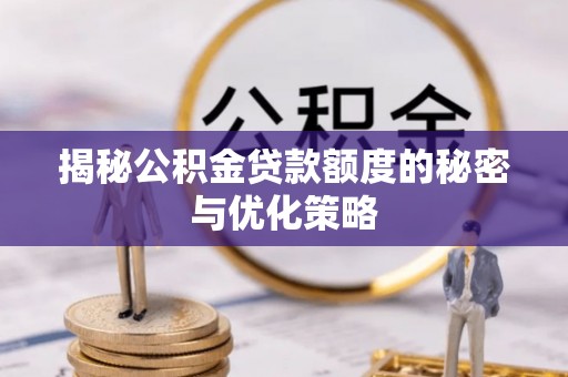 达拉特旗揭秘公积金贷款额度的秘密与优化策略