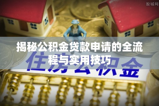 达拉特旗揭秘公积金贷款申请的全流程与实用技巧