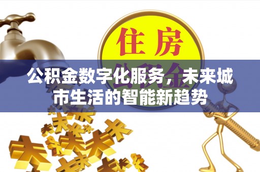 达拉特旗公积金数字化服务，未来城市生活的智能新趋势