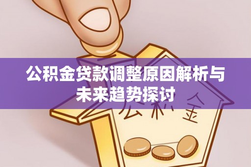 达拉特旗公积金贷款调整原因解析与未来趋势探讨