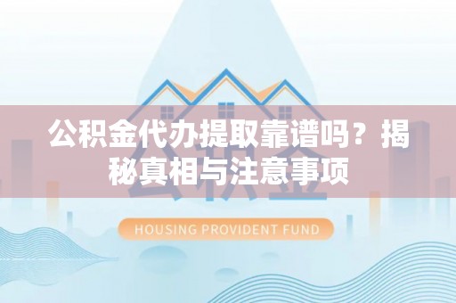 达拉特旗公积金代办提取靠谱吗？揭秘真相与注意事项