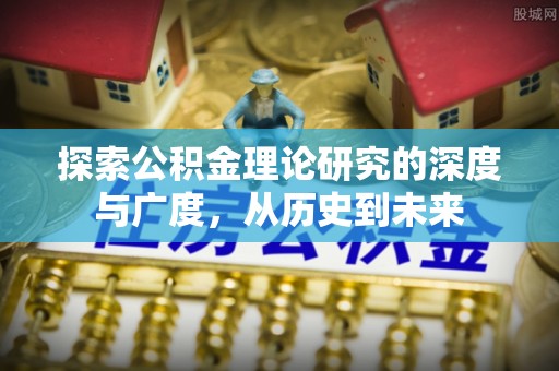 达拉特旗探索公积金理论研究的深度与广度，从历史到未来