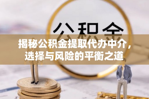 达拉特旗揭秘公积金提取代办中介，选择与风险的平衡之道