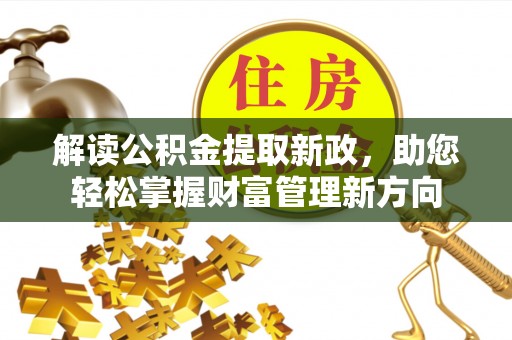 达拉特旗解读公积金提取新政，助您轻松掌握财富管理新方向