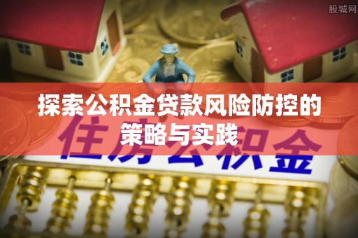 达拉特旗探索公积金贷款风险防控的策略与实践