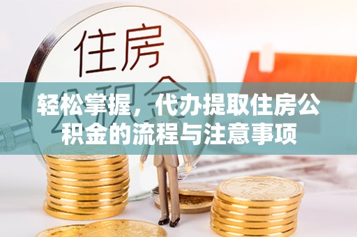 达拉特旗轻松掌握，代办提取住房公积金的流程与注意事项
