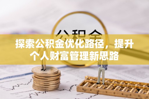 达拉特旗探索公积金优化路径，提升个人财富管理新思路