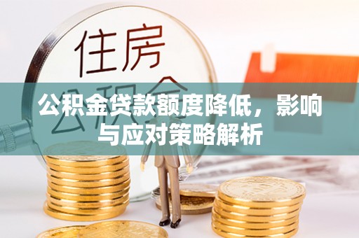 达拉特旗公积金贷款额度降低，影响与应对策略解析