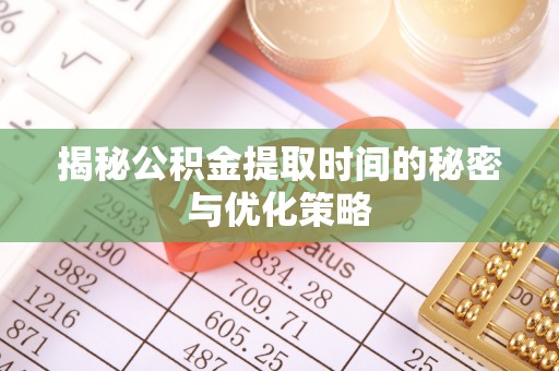 达拉特旗揭秘公积金提取时间的秘密与优化策略
