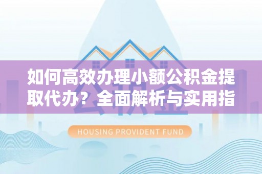 达拉特旗如何高效办理小额公积金提取代办？全面解析与实用指南