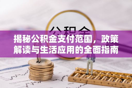 达拉特旗揭秘公积金支付范围，政策解读与生活应用的全面指南