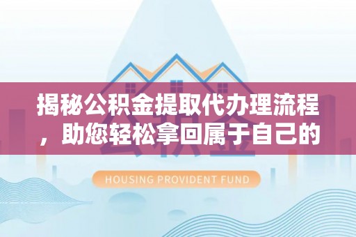 达拉特旗揭秘公积金提取代办理流程，助您轻松拿回属于自己的钱
