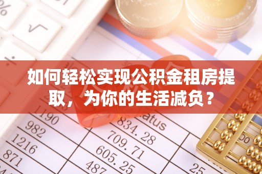 达拉特旗如何轻松实现公积金租房提取，为你的生活减负？