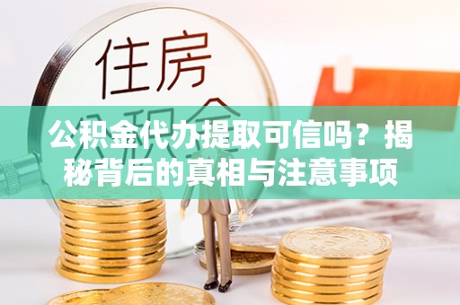 达拉特旗公积金代办提取可信吗？揭秘背后的真相与注意事项