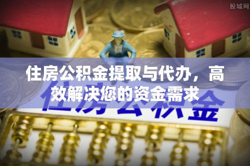 达拉特旗住房公积金提取与代办，高效解决您的资金需求