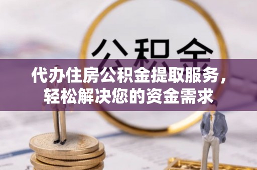 达拉特旗代办住房公积金提取服务，轻松解决您的资金需求