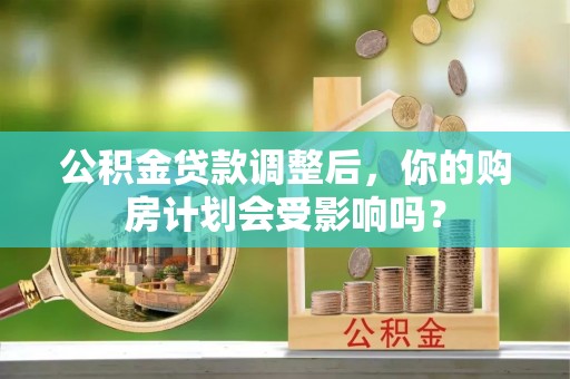 达拉特旗公积金贷款调整后，你的购房计划会受影响吗？