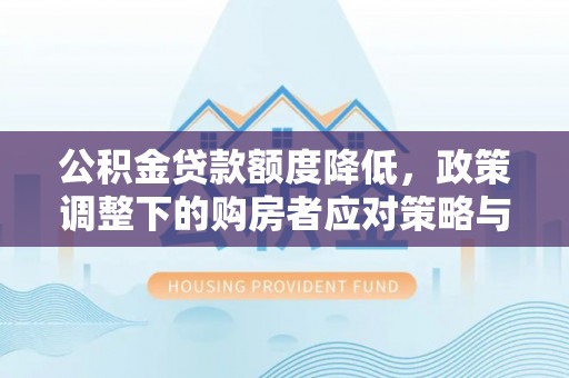 达拉特旗公积金贷款额度降低，政策调整下的购房者应对策略与未来趋势