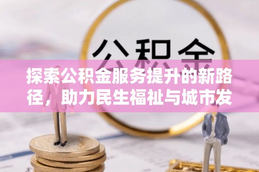 达拉特旗探索公积金服务提升的新路径，助力民生福祉与城市发展