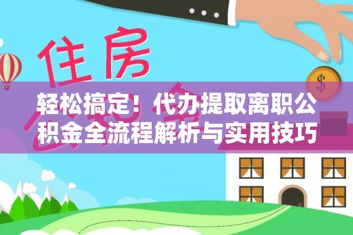 达拉特旗轻松搞定！代办提取离职公积金全流程解析与实用技巧