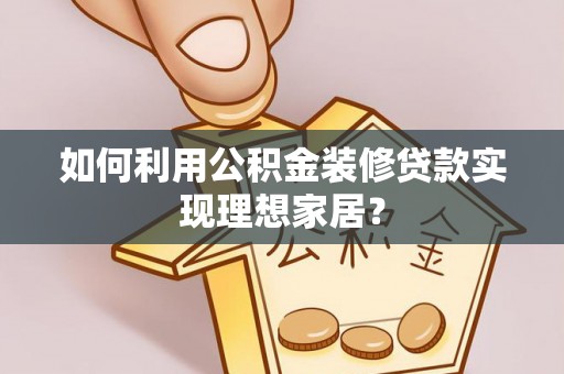 达拉特旗如何利用公积金装修贷款实现理想家居？