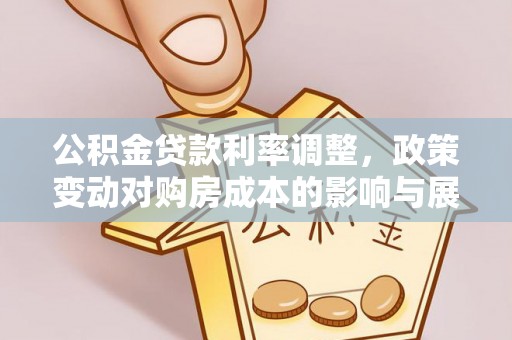 达拉特旗公积金贷款利率调整，政策变动对购房成本的影响与展望