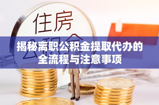 达拉特旗揭秘离职公积金提取代办的全流程与注意事项