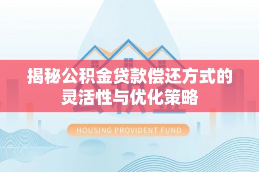 达拉特旗揭秘公积金贷款偿还方式的灵活性与优化策略