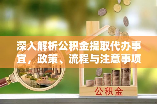 达拉特旗深入解析公积金提取代办事宜，政策、流程与注意事项全攻略