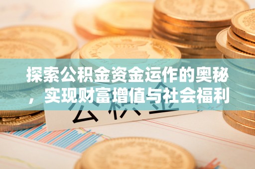 达拉特旗探索公积金资金运作的奥秘，实现财富增值与社会福利双赢