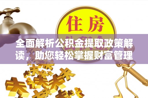 达拉特旗全面解析公积金提取政策解读，助您轻松掌握财富管理新方向