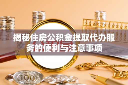 达拉特旗揭秘住房公积金提取代办服务的便利与注意事项