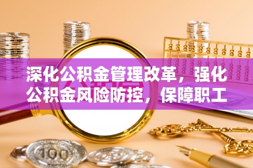 达拉特旗深化公积金管理改革，强化公积金风险防控，保障职工权益