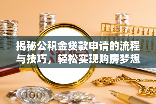 达拉特旗揭秘公积金贷款申请的流程与技巧，轻松实现购房梦想