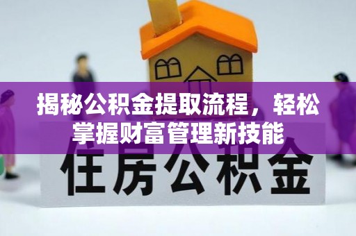 达拉特旗揭秘公积金提取流程，轻松掌握财富管理新技能