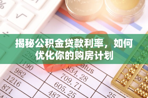 达拉特旗揭秘公积金贷款利率，如何优化你的购房计划