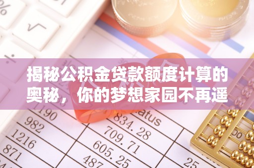 达拉特旗揭秘公积金贷款额度计算的奥秘，你的梦想家园不再遥不可及